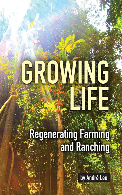 Growing Life: Regenerating Farming & Ranching - Andre Leu - cover