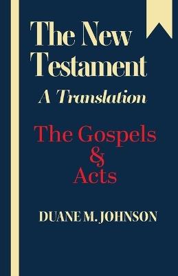 The New Testament A Translation: The Gospels & Acts - Duane M Johnson - cover