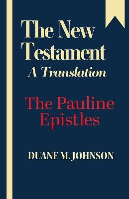 The New Testament A Translation: The Pauline Epistles - Duane M Johnson - cover