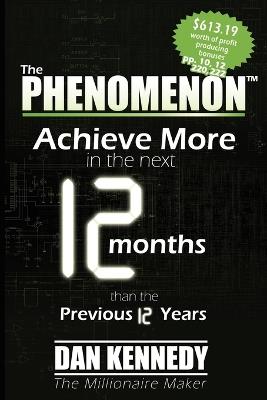 The Phenomenon: Achieve More In the Next 12 Months than the previous 12 Years - Dan S. Kennedy,Dan S. Kennedy - cover