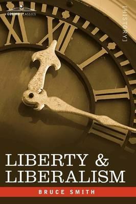 Liberty & Liberalism: A Protest Against the Growing Tendency Toward Undue Interference by the State, with Individual Liberty, Private Enterp - Bruce Smith - cover