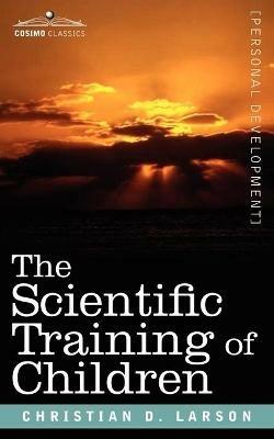 The Scientific Training of Children - Christian D Larson - cover