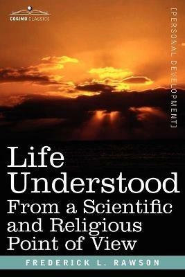 Life Understood: From a Scientific and Religious Point of View - Frederick L Rawson - cover
