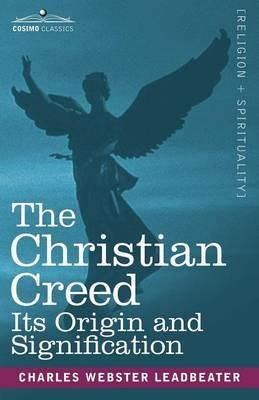 The Christian Creed: Its Origin and Signification - Charles Webster Leadbeater - cover