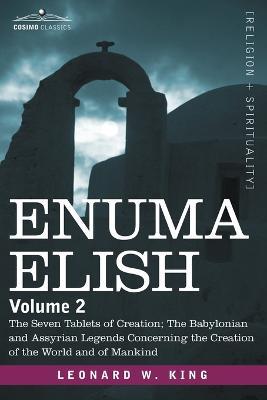 Enuma Elish: Volume 2: The Seven Tablets of Creation; The Babylonian and Assyrian Legends Concerning the Creation of the World and - L W King - cover