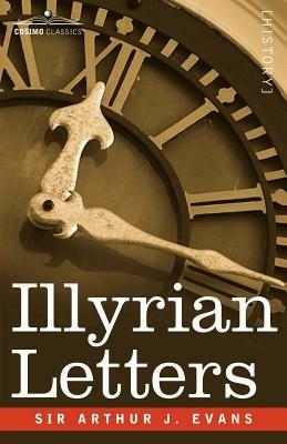 Illyrian Letters: A Revised Selection of Correspondence from the Illyrian Provinces of Bosnia, Herzegovina, Montenegro, Albania, Dalmati - Arthur Evans - cover
