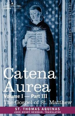 Catena Aurea: Commentary on the Four Gospels, Collected Out of the Works of the Fathers, Volume I Part 3 Gospel of St. Matthew - St Thomas Aquinas - cover