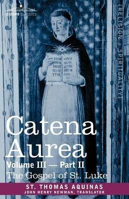 Catena Aurea: Commentary on the Four Gospels, Collected Out of the Works of the Fathers, Volume III Part 2, Gospel of St. Luke - St Thomas Aquinas - cover