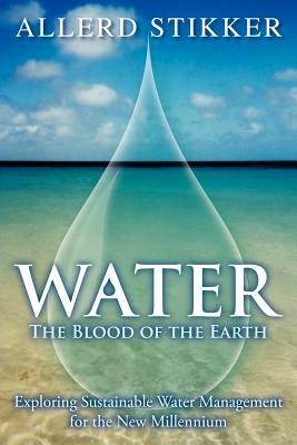 Water: The Blood of the Earth - Exploring Sustainable Water Management for the New Millennium - Allerd Stikker - cover