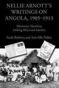 Nellie Arnott's Writings on Angola, 1905-1913: Missionary Narratives Linking Africa and America - Sarah Robbins,Ann Ellis Pullen,Nellie Arnott - cover
