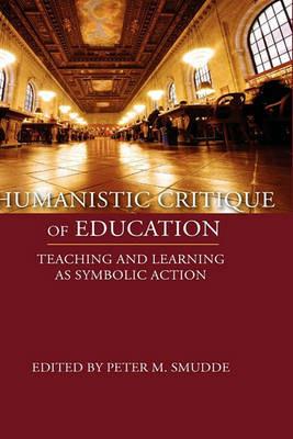 Humanistic Critique of Education: Teaching and Learning as Symbolic Action - cover