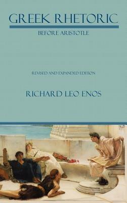 Greek Rhetoric Before Aristotle: Revised and Expanded Edition - Richard Leo Enos - cover