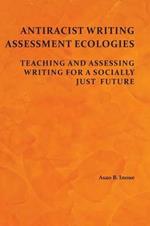 Antiracist Writing Assessment Ecologies: Teaching and Assessing Writing for a Socially Just Future