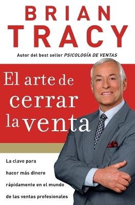 El arte de cerrar la venta: La clave para hacer más dinero más rápidamente en el mundo de las ventas profesionales - Brian Tracy - cover