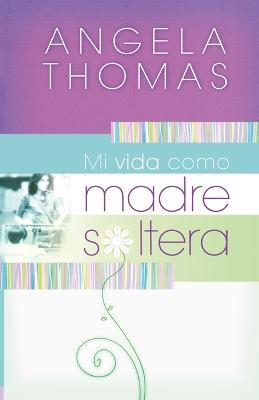Mi vida como madre soltera: Historias veridicas y lecciones practicas para su jornada - Angela Thomas - cover