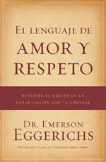 El lenguaje de amor y respeto: Descifra el codigo de la comunicacion con tu conyuge