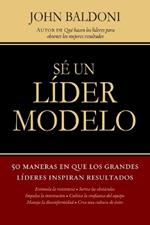 Sé un líder modelo: 50 maneras en que los grandes líderes inspiran resultados