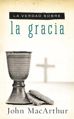 La verdad sobre la gracia - John F. MacArthur - cover