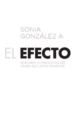 El efecto: Descubra la riqueza de ese ?algo? que usted transmite - Sonia Gonzalez Boysen - cover