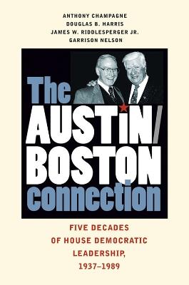 The Austin-Boston Connection: Five Decades of House Democratic Leadership, 1937-1989 - Anthony Champagne,Douglas B. Harris,James W. Riddlesperger - cover