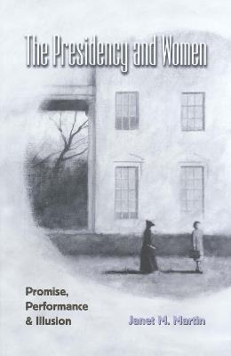 The Presidency and Women: Promise, Performance, and Illusion - cover
