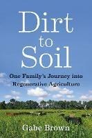 Dirt to Soil: One Family's Journey into Regenerative Agriculture - Gabe Brown - cover