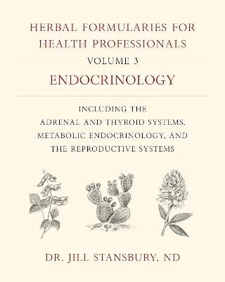 Herbal Formularies for Health Professionals, Volume 3: Endocrinology, including the Adrenal and Thyroid Systems, Metabolic Endocrinology, and the Reproductive Systems - Jill Stansbury - cover