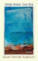 Open Wide, the Eye: Poems - Susan Dworski Nusbaum - cover