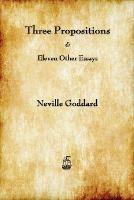 Three Propositions and Eleven Other Essays - Neville Goddard - cover