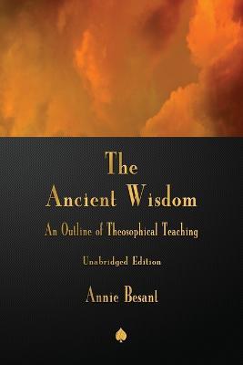 The Ancient Wisdom: An Outline of Theosophical Teaching - Annie Besant - cover