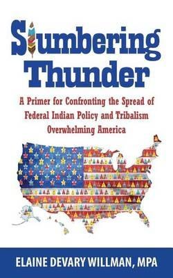 Slumbering Thunder: A Primer for Confronting the Spread of Federal Indian Policy and Tribalism Overwhelming America - Elaine Devary Willman - cover