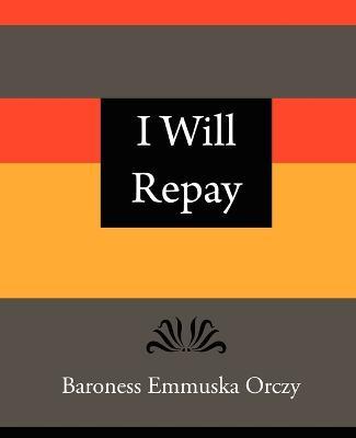 I Will Repay - Baroness Emmuska Orczy - Emmuska Orczy Baroness Emmuska Orczy,Baroness Emmuska Orczy - cover