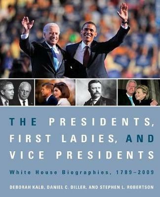 The Presidents, First Ladies, and Vice Presidents: White House Biographies, 1789-2009 - Deborah Kalb,Daniel C. Diller,Stephen L. Robertson - cover