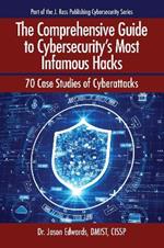 The Comprehensive Guide to Cybersecurity's Most Infamous Hacks: 70 Case Studies of Cyberattacks