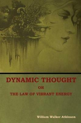 Dynamic Thought; Or, The Law of Vibrant Energy - William Walker Atkinson - cover