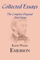 Collected Essays: Complete Original First Series - Ralph Waldo Emerson - cover