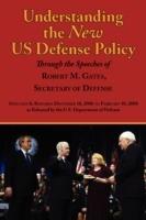 Understanding the New Us Defense Policy Through the Speeches of Robert M. Gates, Secretary of Defense: Speeches and Remarks December 18, 2006 to Febru - Robert Michael Gates - cover