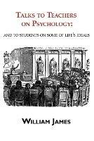 Talks to Teachers on Psychology: & to Students on Some of Life's Ideals - William James - cover