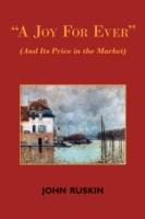 A Joy for Ever (and Its Price in the Market) - Two Lectures on the Political Economy of Art - John Ruskin - cover