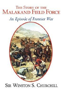The Story of the Malakand Field Force - An Episode of the Frontier War - Winston S Churchill - cover