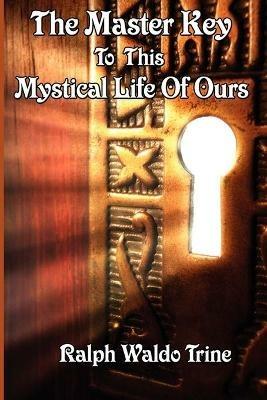 The Master Key to This Mystical Life of Ours - Ralph Waldo Trine - cover