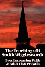The Teachings of Smith Wigglesworth: Ever Increasing Faith and Faith That Prevails