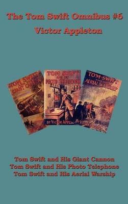 The Tom Swift Omnibus #6: Tom Swift and His Giant Cannon, Tom Swift and His Photo Telephone, Tom Swift and His Aerial Warship - Victor Appleton - cover