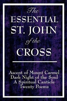The Essential St. John of the Cross: Ascent of Mount Carmel, Dark Night of the Soul, A Spiritual Canticle of the Soul, and Twenty Poems - Saint John of the Cross - cover