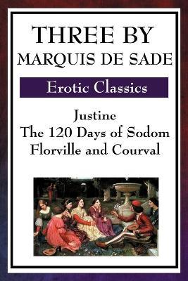 Three by Marquis de Sade: Justine, the 120 Days of Sodom, Florville and Courval - Marquis de Sade - cover