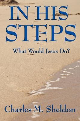 In His Steps: What Would Jesus Do? - Charles M Sheldon - cover