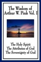 The Wisdom of Arthur W. Pink Vol I: The Holy Spirit, The Attributes of God, The Sovereignty of God - Arthur W Pink - cover