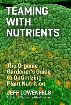 Teaming with Nutrients: The Organic Gardener's Guide to Optimizing Plant Nutrition - Jeff Lowenfels - cover
