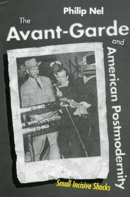 The Avant-Garde and American Postmodernity: Small Incisive Shocks - Philip Nel - cover