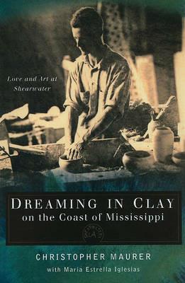 Dreaming in Clay on the Coast of Mississippi: Love and Art at Shearwater - Christopher Maurer,Maria Estrella Iglesias - cover